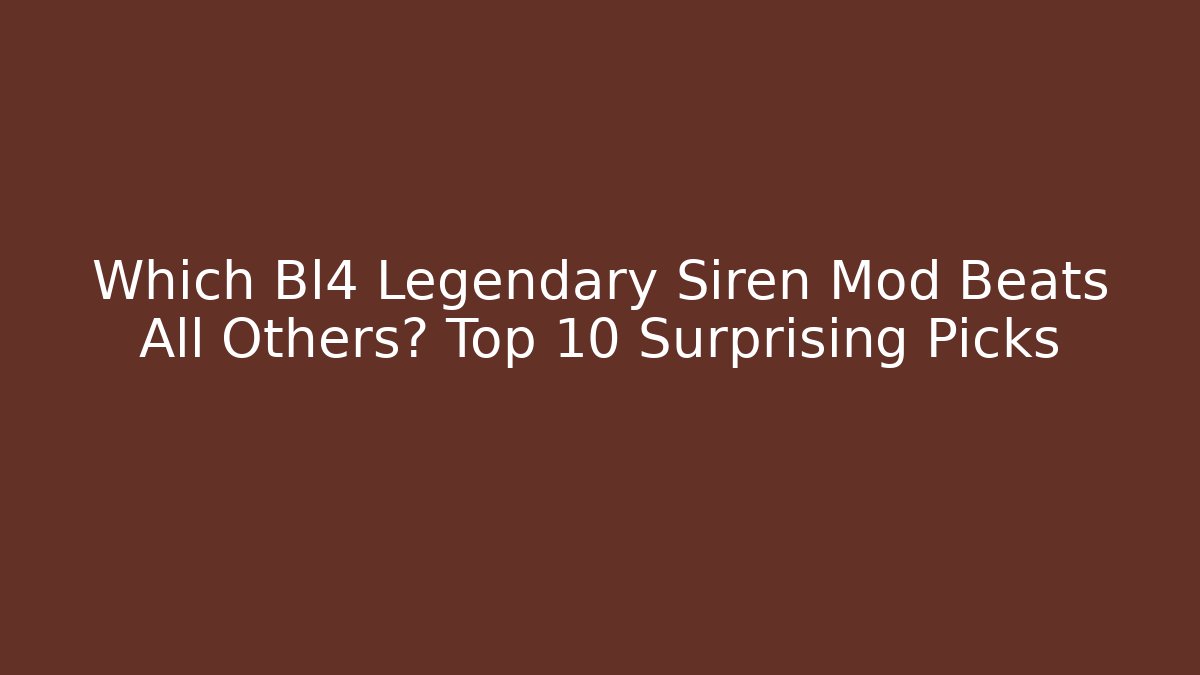 Which Bl4 Legendary Siren Mod Beats All Others? Top 10 Surprising Picks