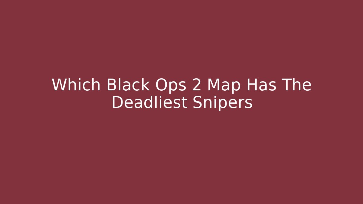 Which Black Ops 2 Map Has The Deadliest Snipers