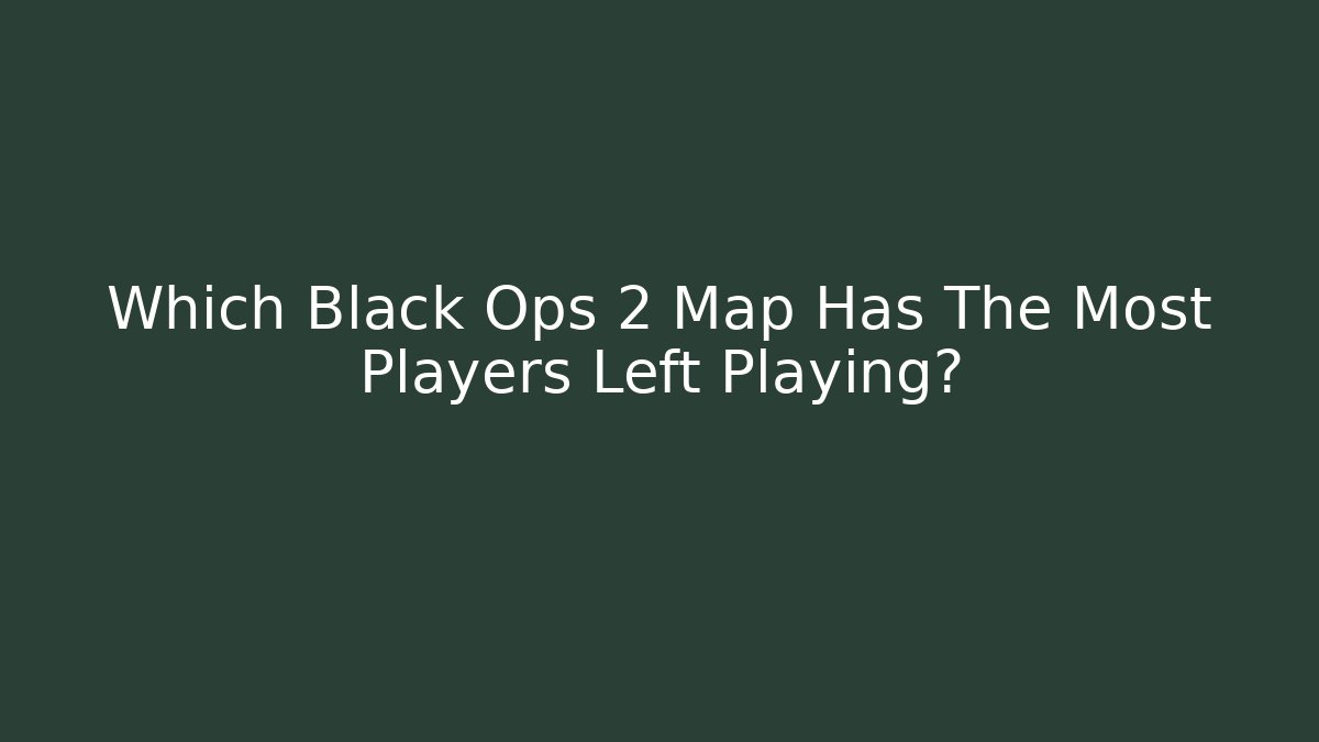 Which Black Ops 2 Map Has The Most Players Left Playing? - Felix Cat Insurance