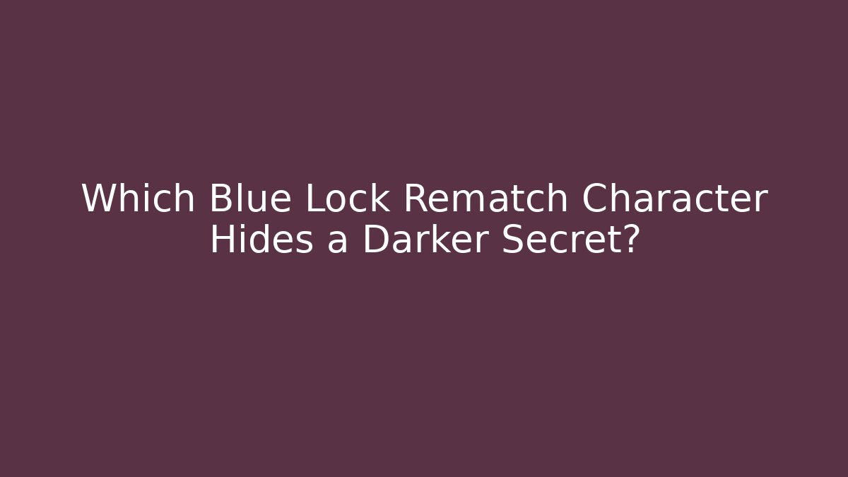 Which Blue Lock Rematch Character Hides a Darker Secret?