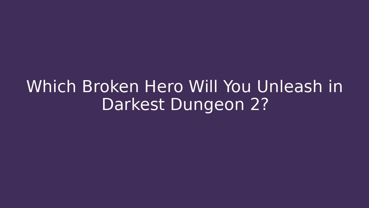Which Broken Hero Will You Unleash in Darkest Dungeon 2?