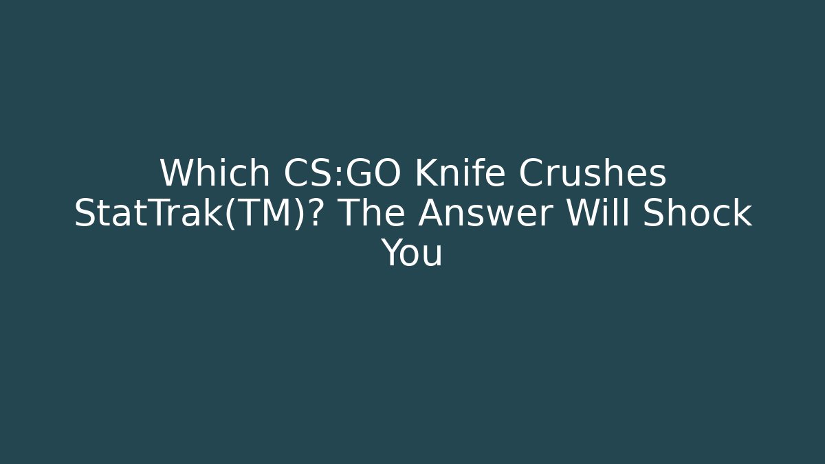 Which CS:GO Knife Crushes StatTrak™? The Answer Will Shock You - Felix Cat Insurance