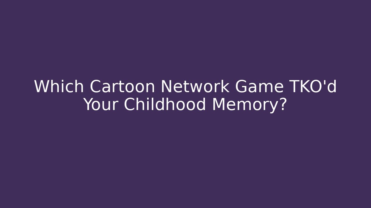 Which Cartoon Network Game TKO’d Your Childhood Memory?