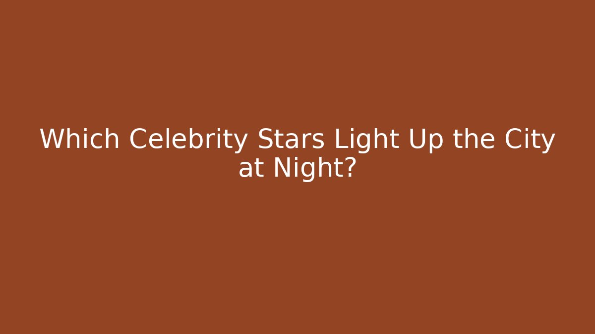 Which Celebrity Stars Light Up the City at Night?