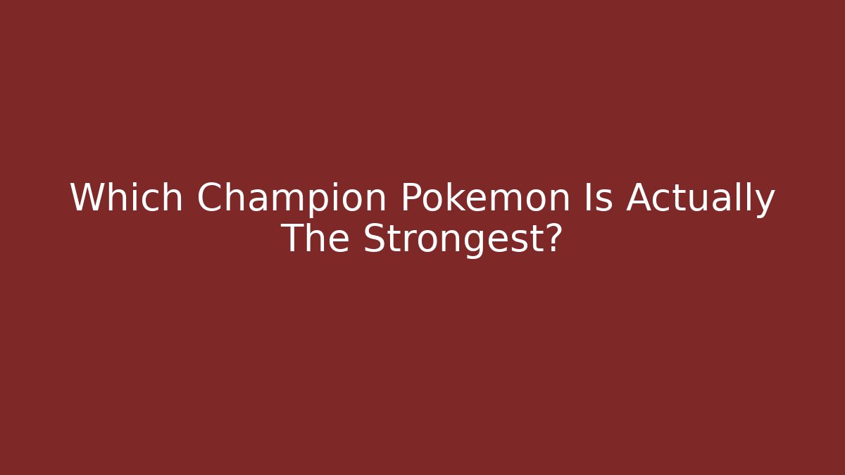 Which Champion Pokémon Is Actually The Strongest?