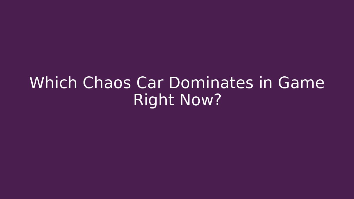 Which Chaos Car Dominates in Game Right Now?