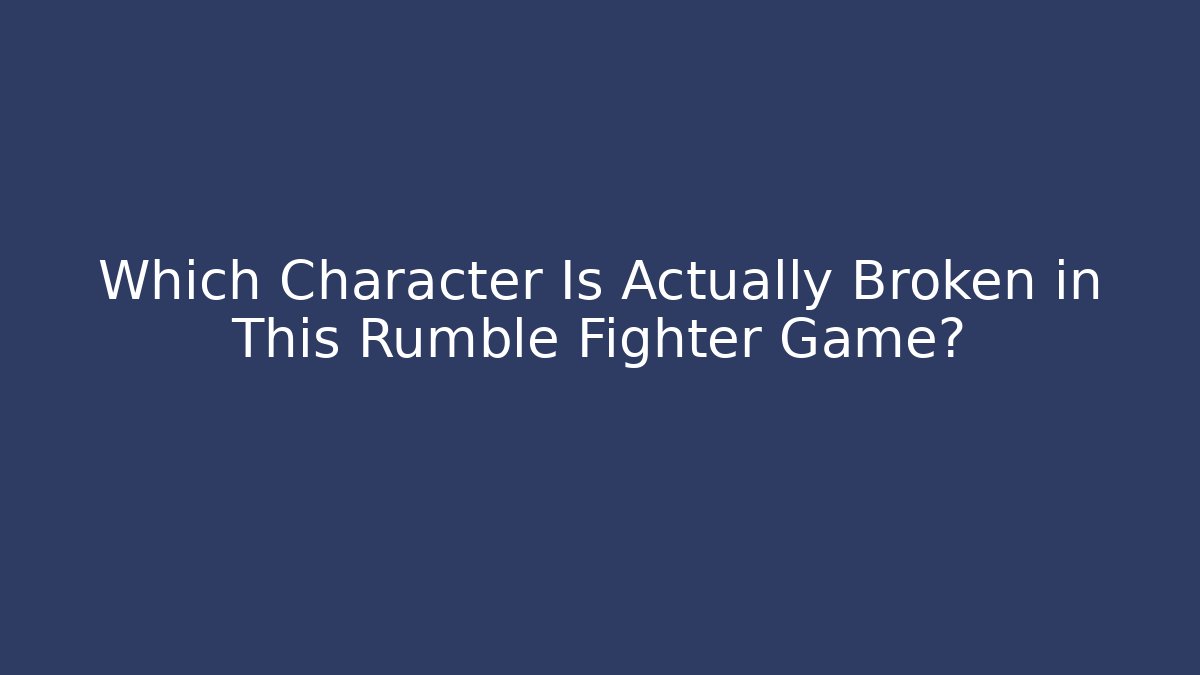 Which Character Is Actually Broken in This Rumble Fighter Game?