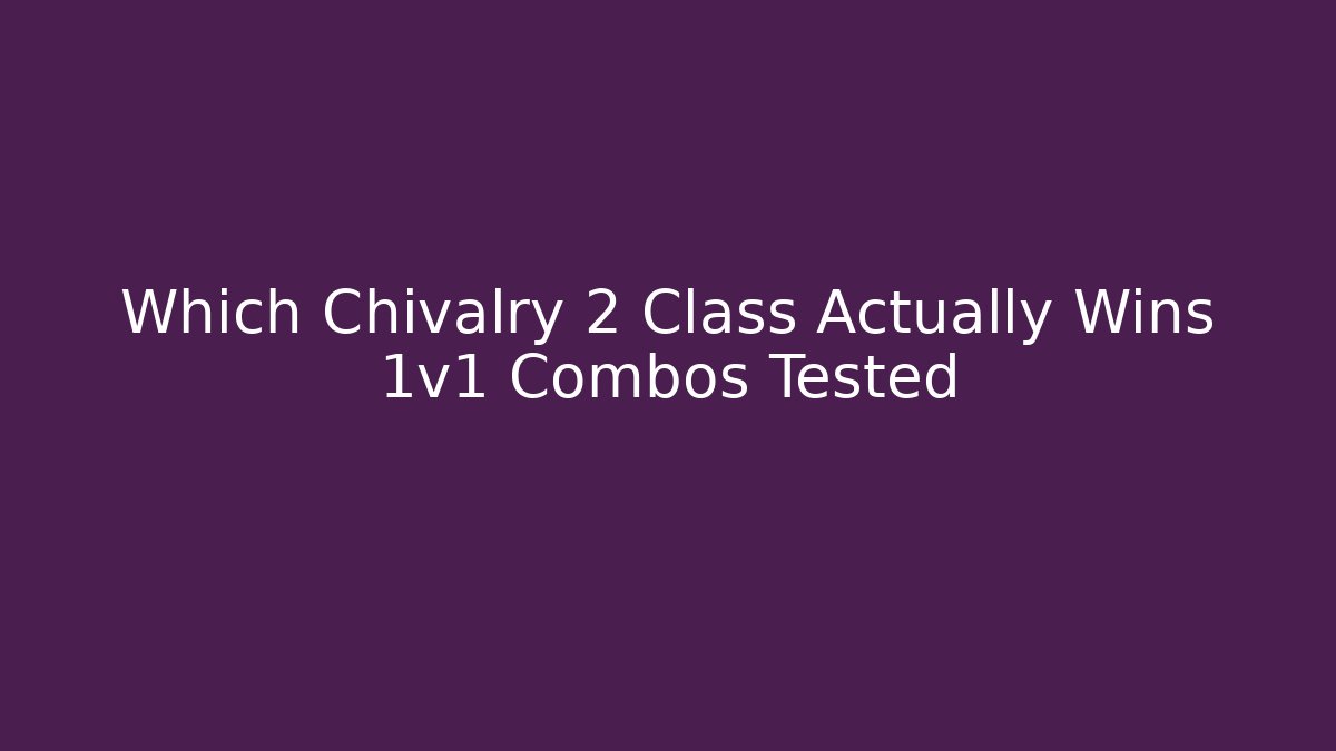 Which Chivalry 2 Class Actually Wins 1v1 Combos Tested
