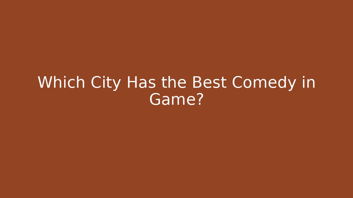 Which City Has the Best Comedy in Game?