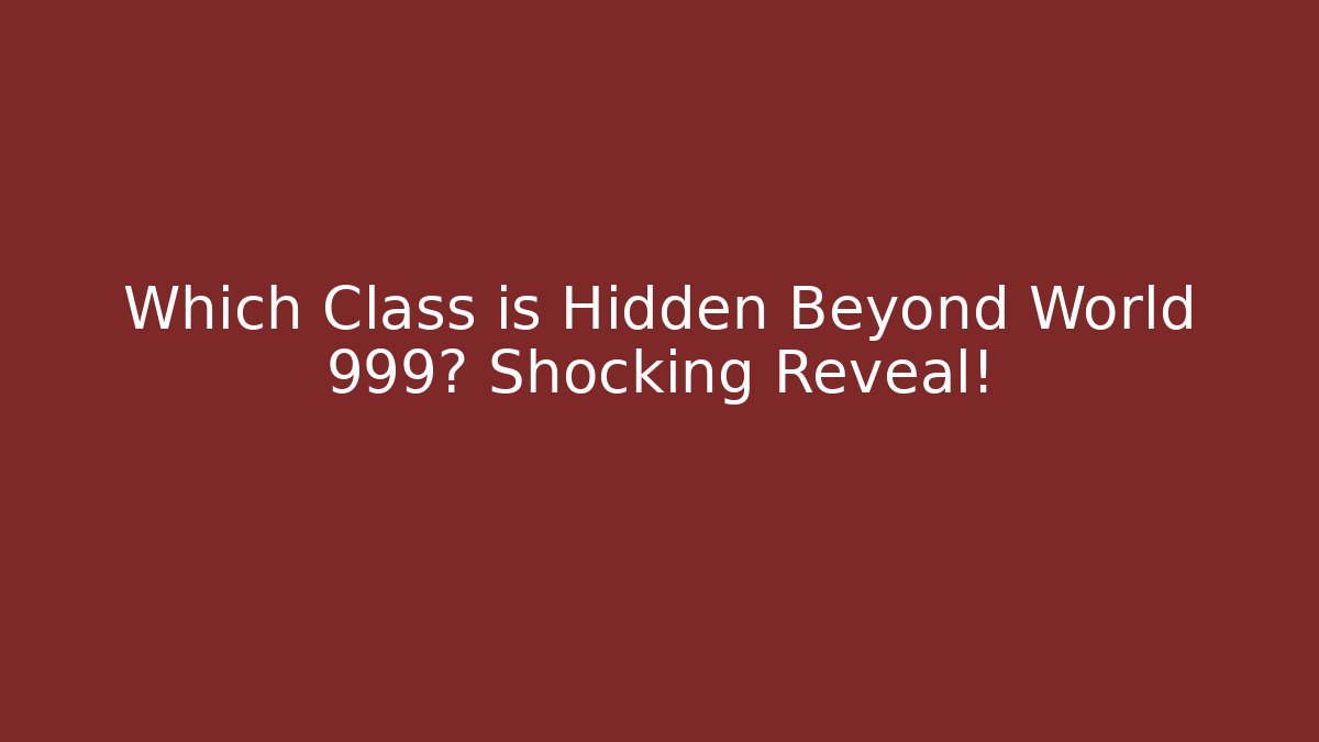 Which Class is Hidden Beyond World 999? Shocking Reveal!