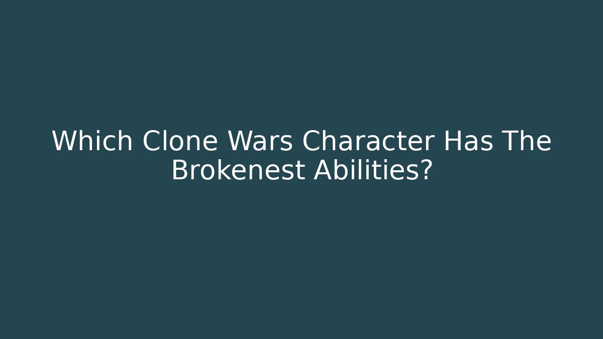 Which Clone Wars Character Has The Brokenest Abilities?