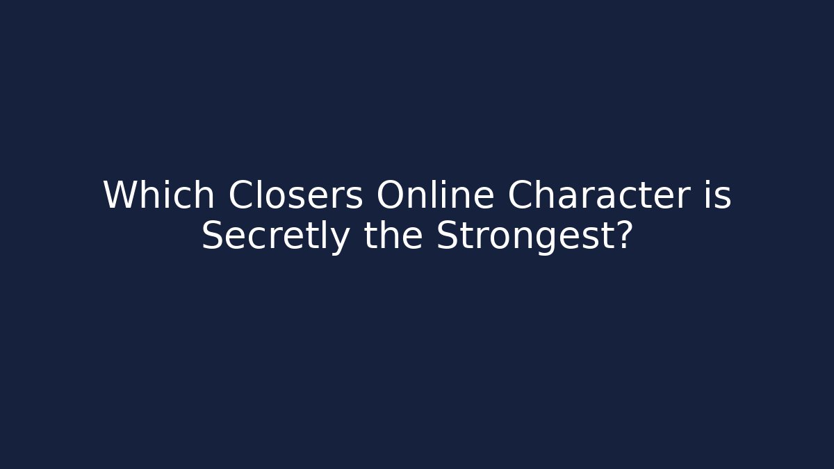 Which Closers Online Character is Secretly the Strongest?