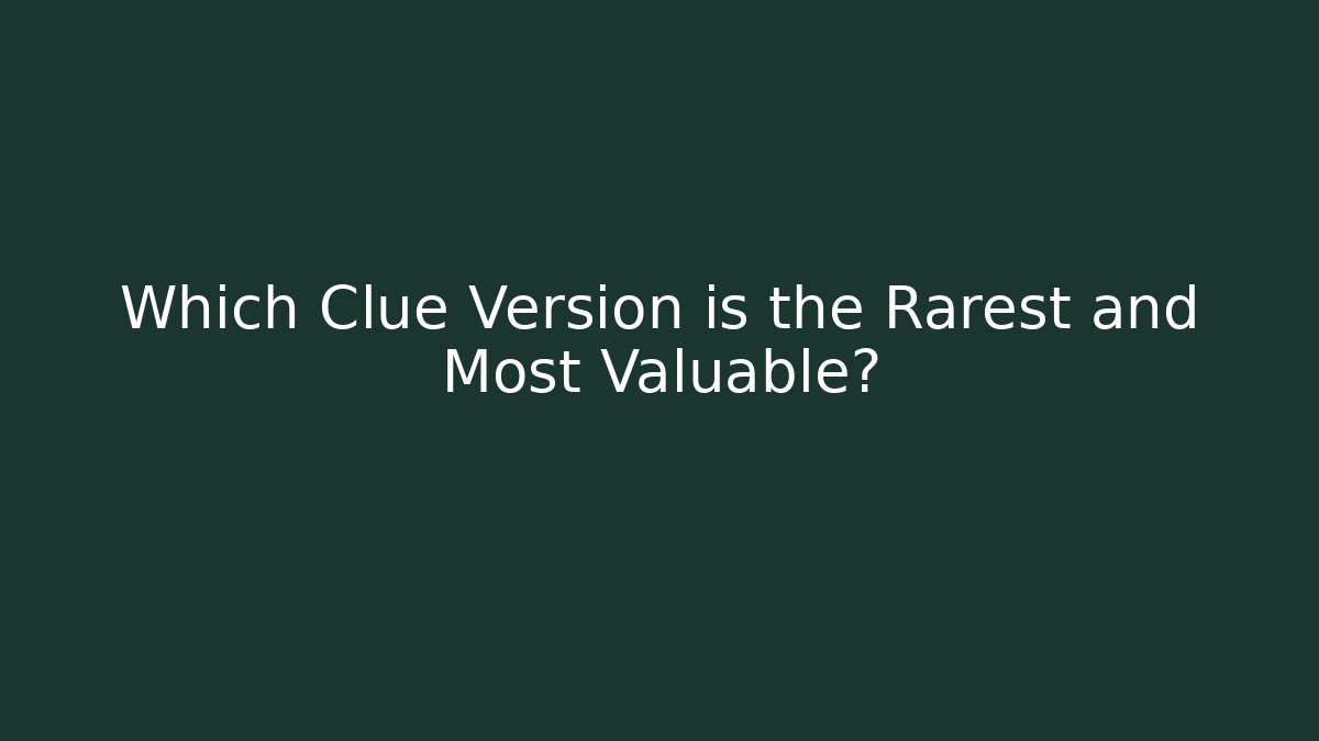 Which Clue Version is the Rarest and Most Valuable?