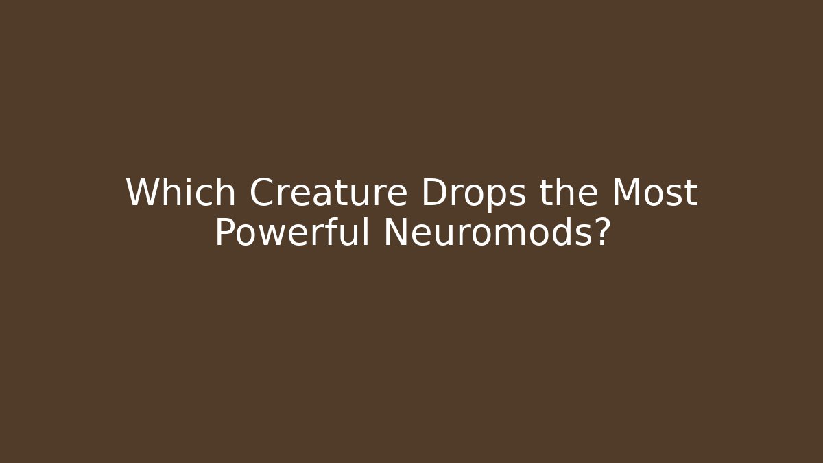 Which Creature Drops the Most Powerful Neuromods?