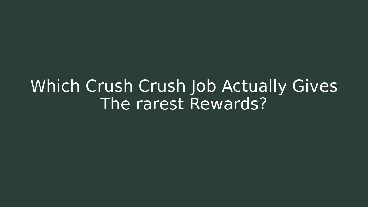 Which Crush Crush Job Actually Gives The rarest Rewards?