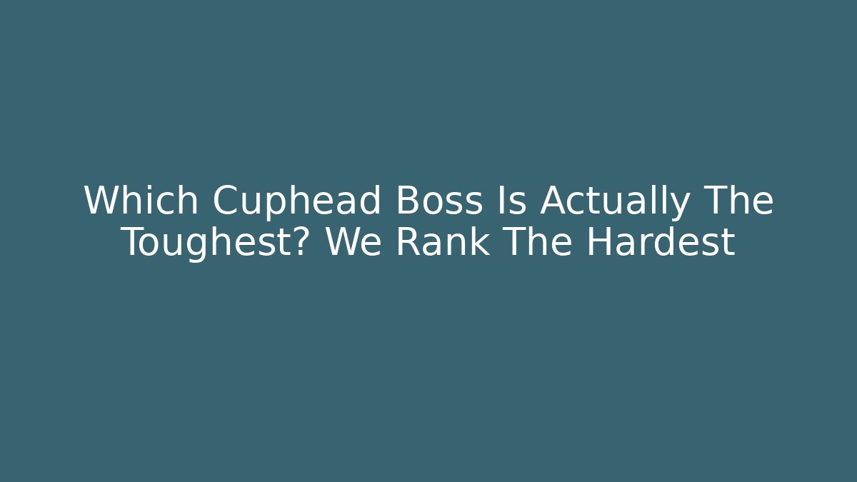 Which Cuphead Boss Is Actually The Toughest? We Rank The Hardest