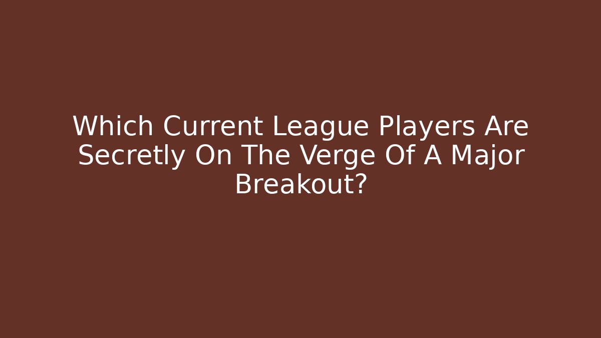 Which Current League Players Are Secretly On The Verge Of A Major Breakout?