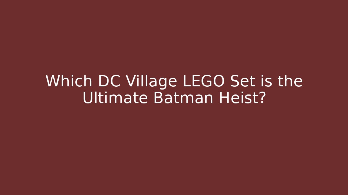 Which DC Village LEGO Set is the Ultimate Batman Heist?