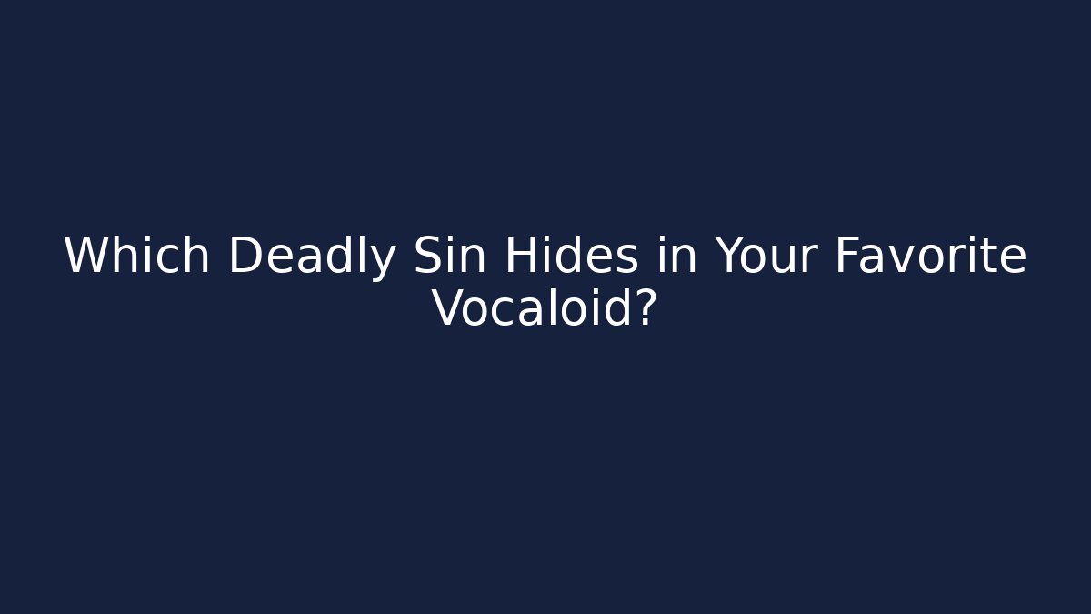 Which Deadly Sin Hides in Your Favorite Vocaloid? - Felix Cat Insurance