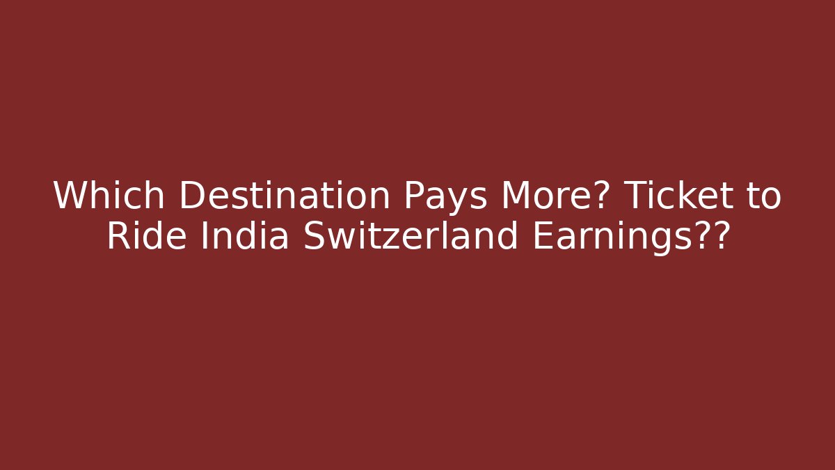 Which Destination Pays More? Ticket to Ride India Switzerland Earnings揭秘