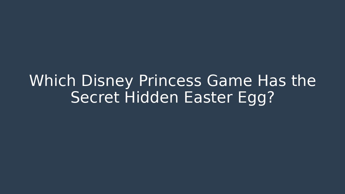 Which Disney Princess Game Has the Secret Hidden Easter Egg?