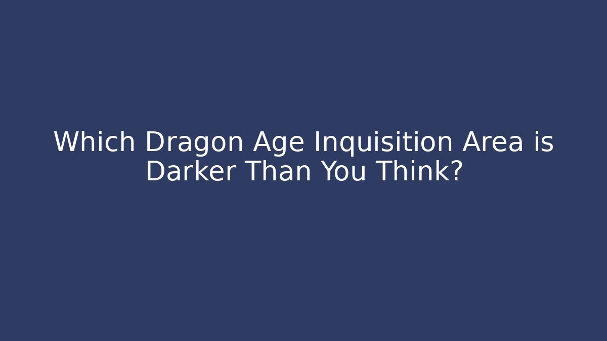 Which Dragon Age Inquisition Area is Darker Than You Think?