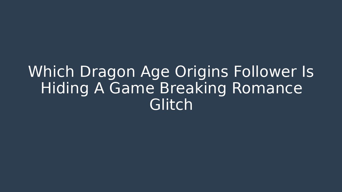 Which Dragon Age Origins Follower Is Hiding A Game Breaking Romance Glitch