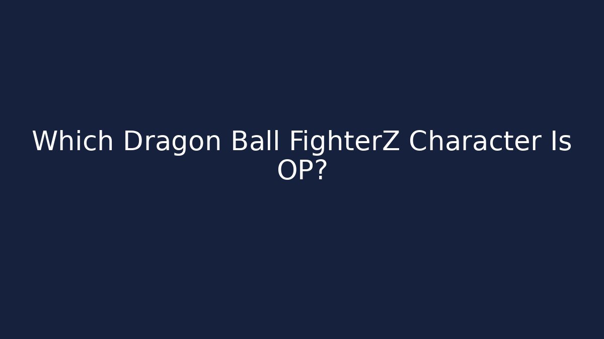Which Dragon Ball FighterZ Character Is OP?