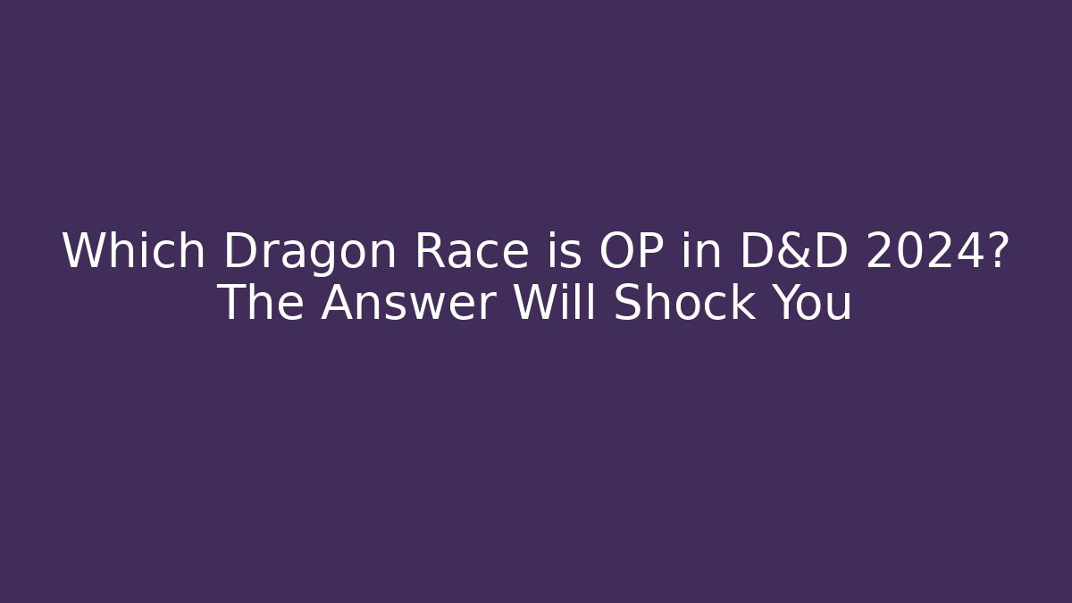 Which Dragon Race is OP in D&D 2024? The Answer Will Shock You
