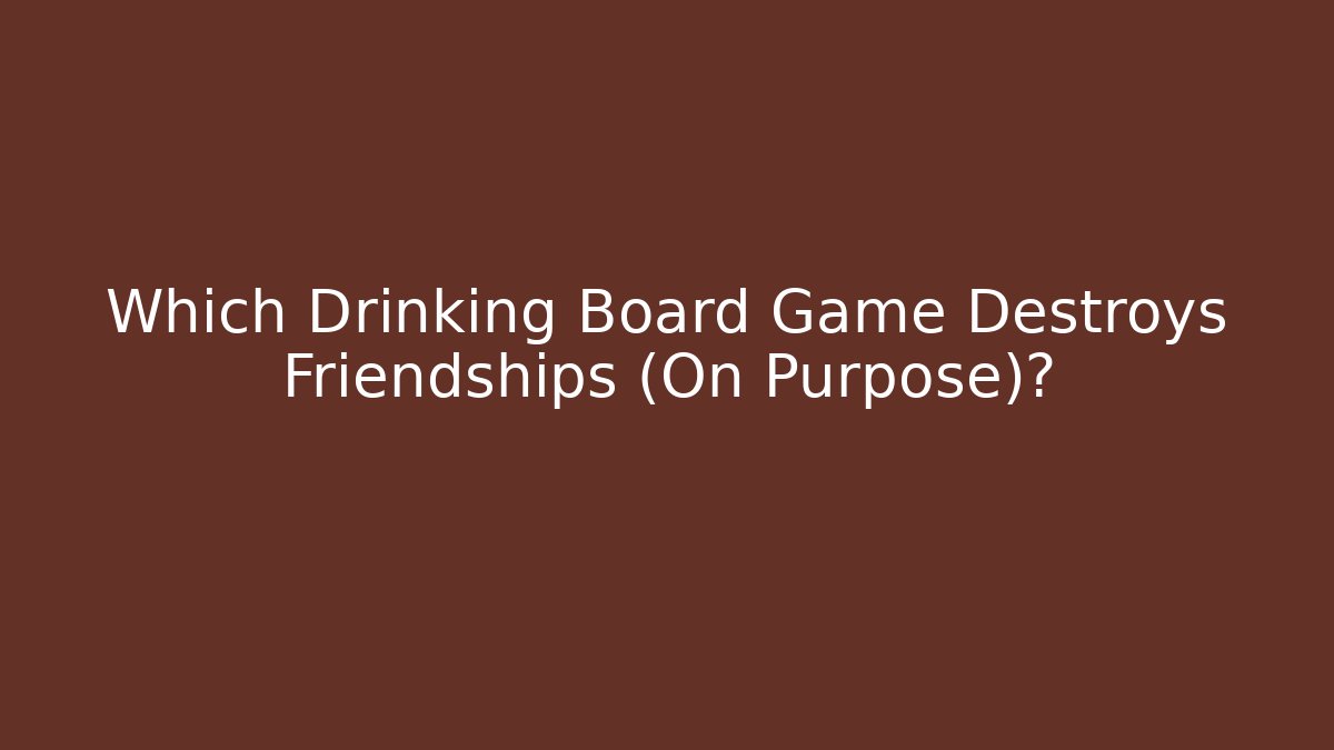 Which Drinking Board Game Destroys Friendships (On Purpose)?
