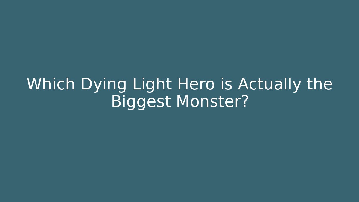 Which Dying Light Hero is Actually the Biggest Monster?