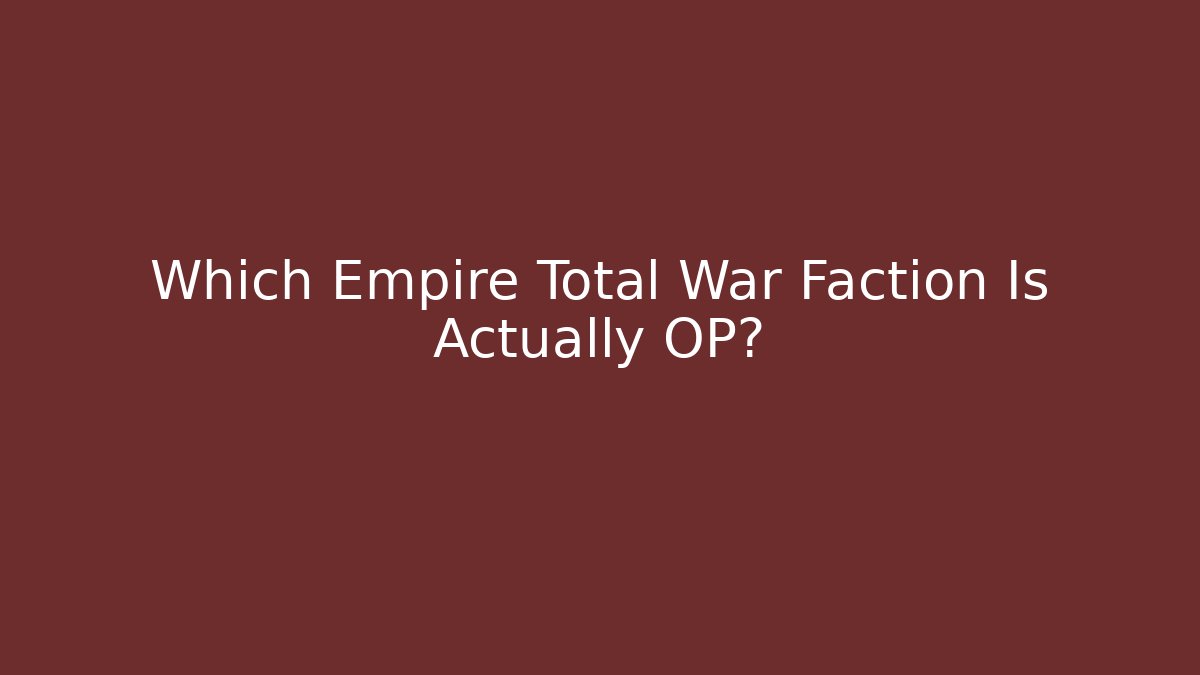 Which Empire Total War Faction Is Actually OP?