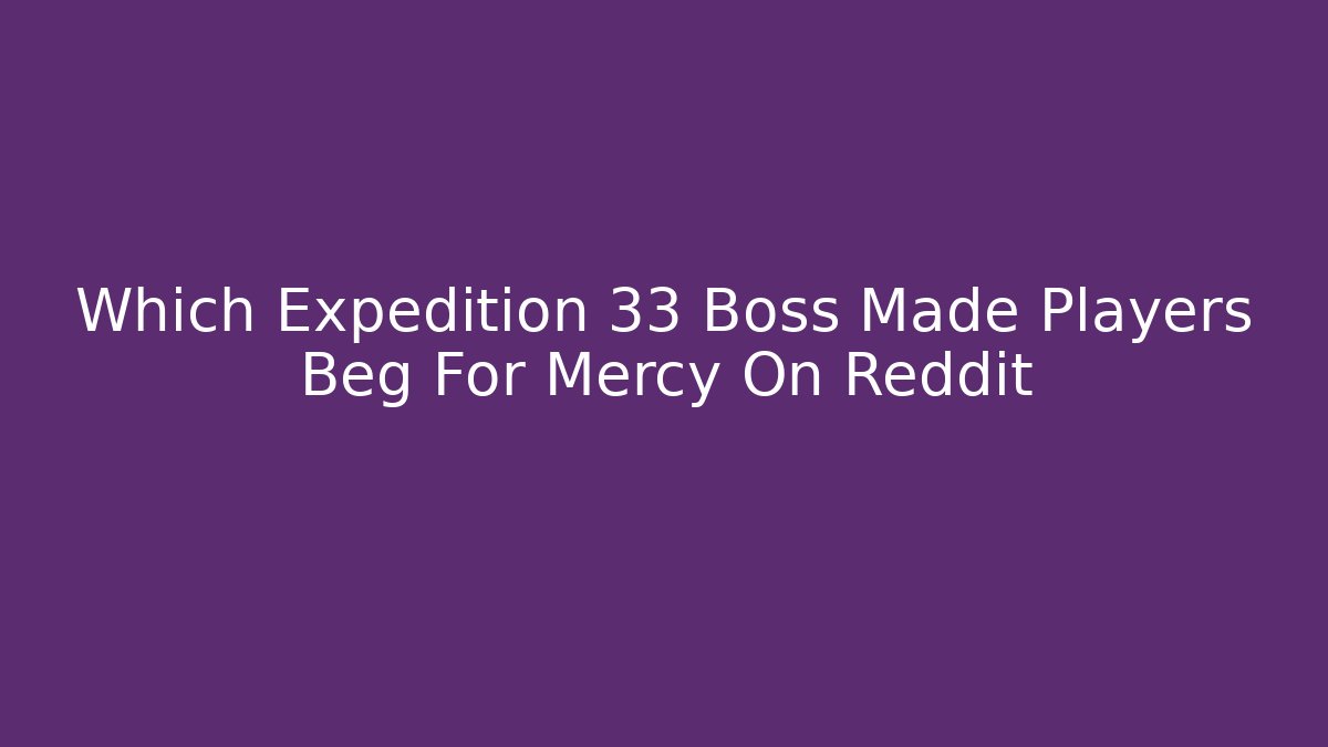 Which Expedition 33 Boss Made Players Beg For Mercy On Reddit
