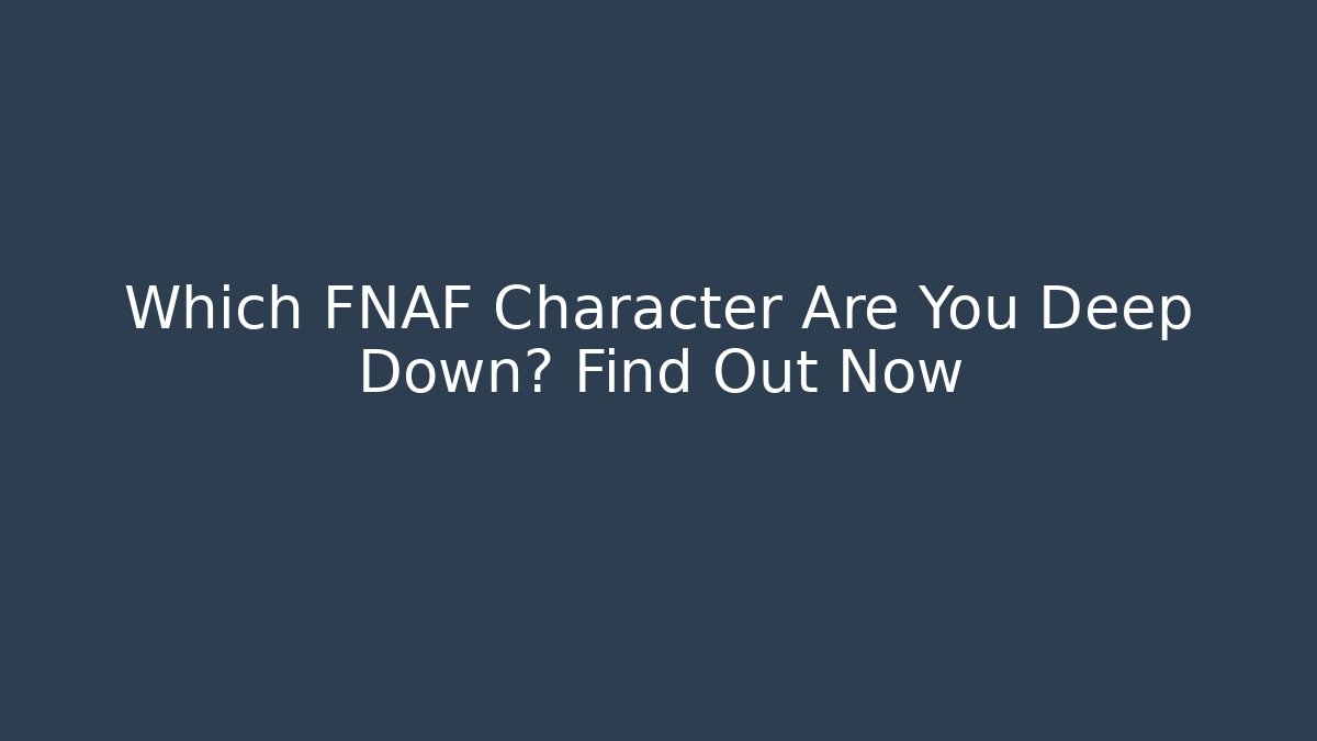 Which FNAF Character Are You Deep Down? Find Out Now