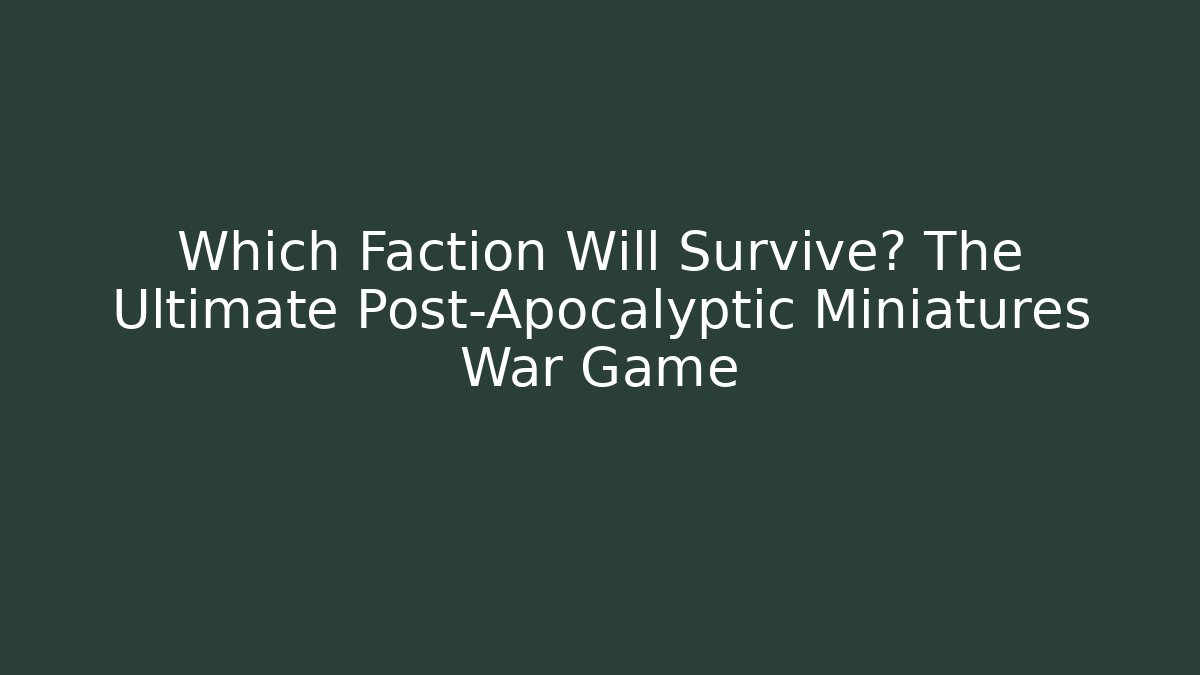 Which Faction Will Survive? The Ultimate Post-Apocalyptic Miniatures War Game