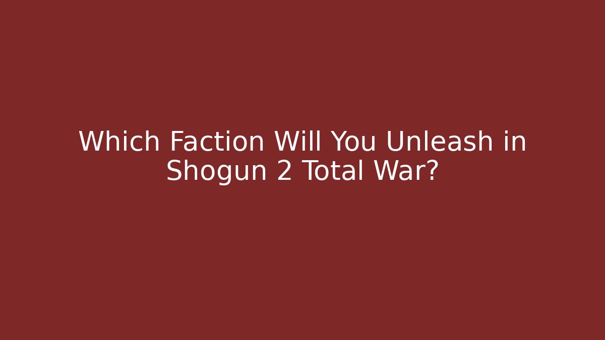 Which Faction Will You Unleash in Shogun 2 Total War?