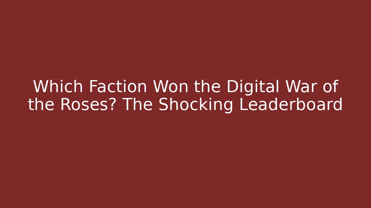 Which Faction Won the Digital War of the Roses? The Shocking Leaderboard