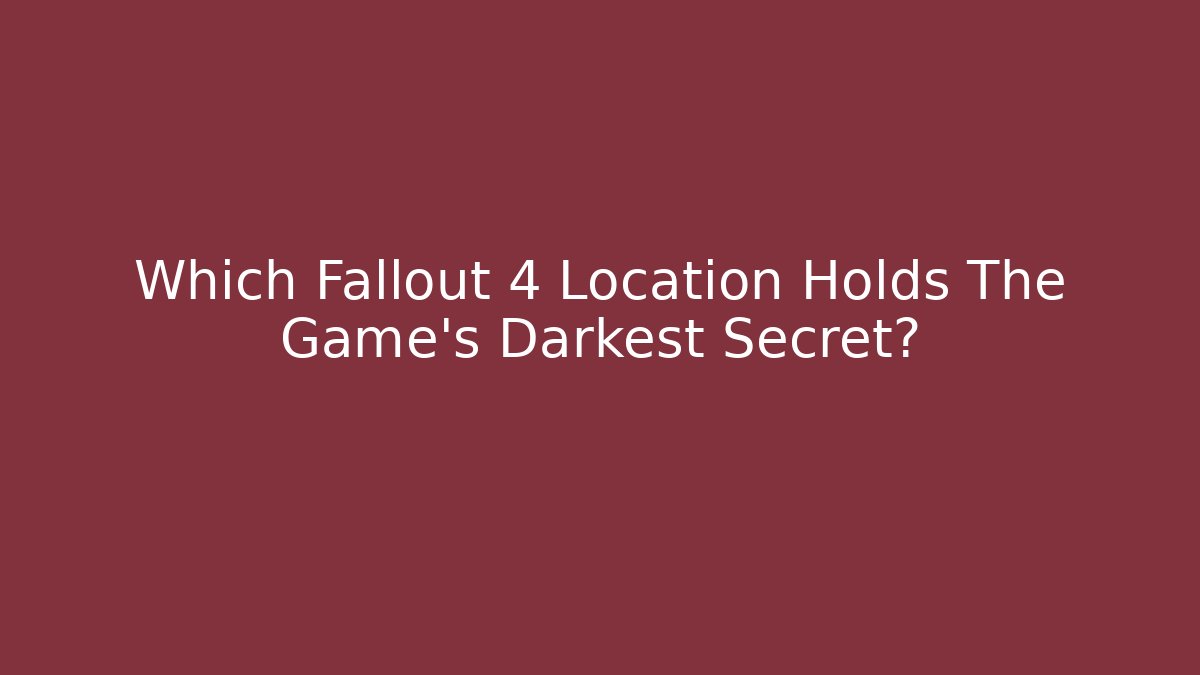 Which Fallout 4 Location Holds The Game's Darkest Secret? - Felix Cat Insurance