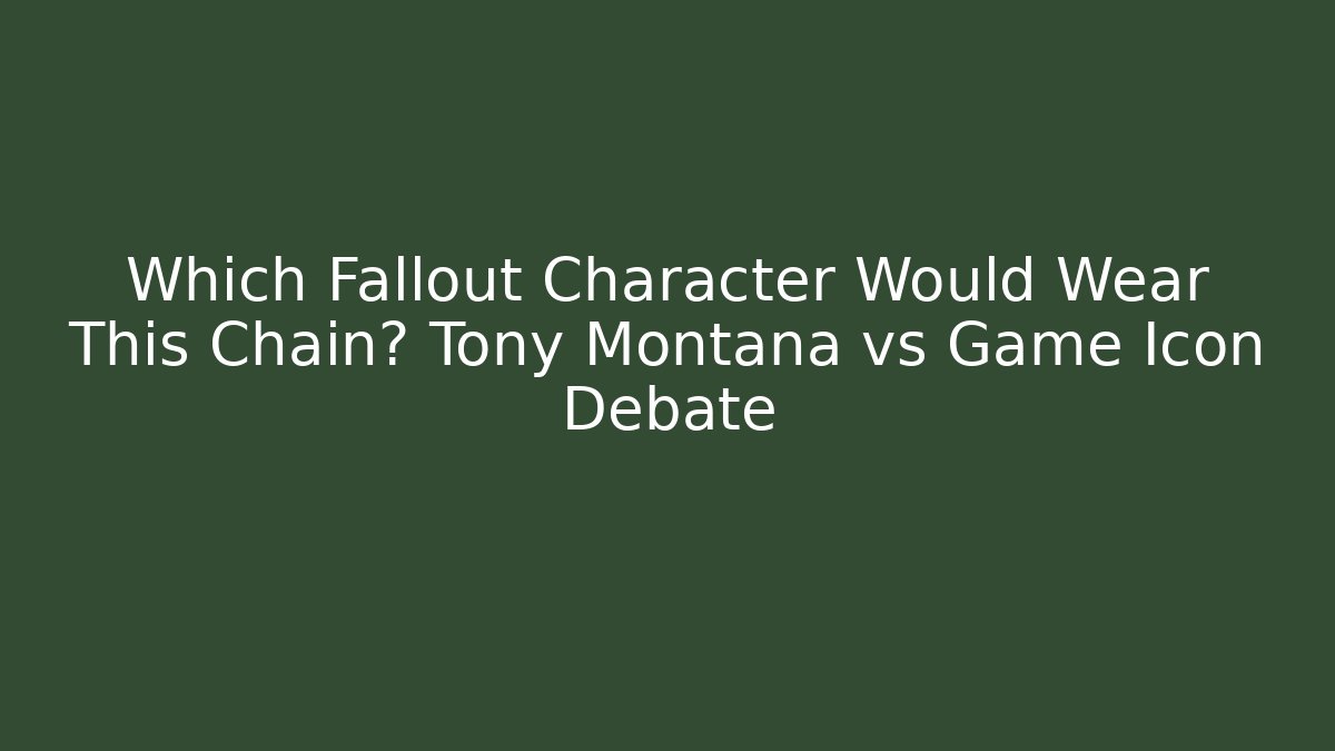 Which Fallout Character Would Wear This Chain? Tony Montana vs Game Icon Debate