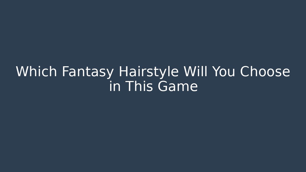 Which Fantasy Hairstyle Will You Choose in This Game