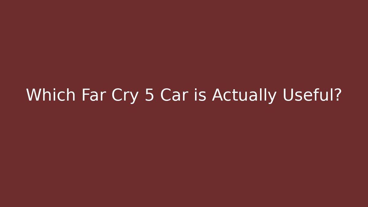 Which Far Cry 5 Car is Actually Useful?