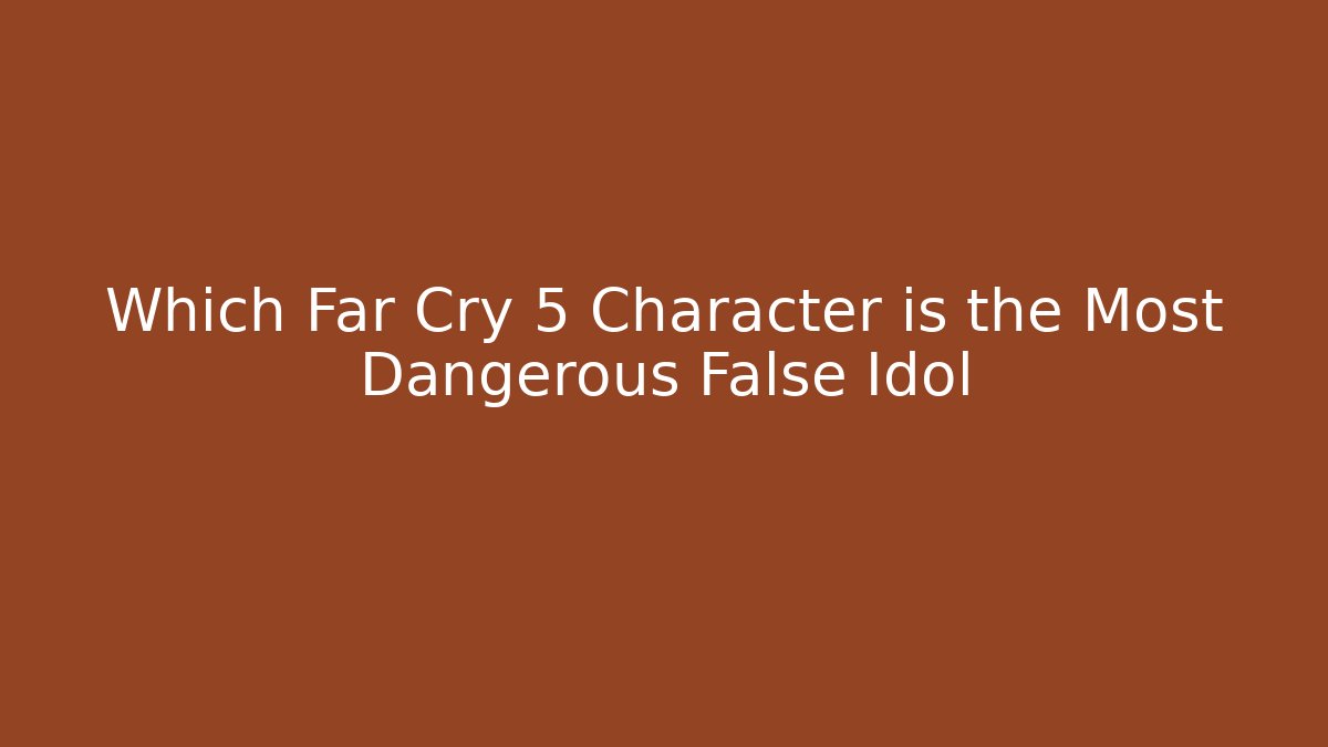 Which Far Cry 5 Character is the Most Dangerous False Idol