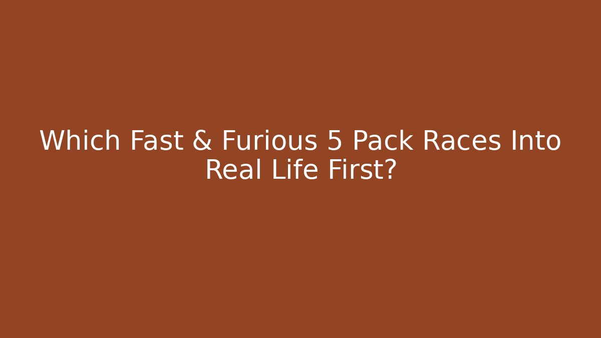 Which Fast & Furious 5 Pack Races Into Real Life First?