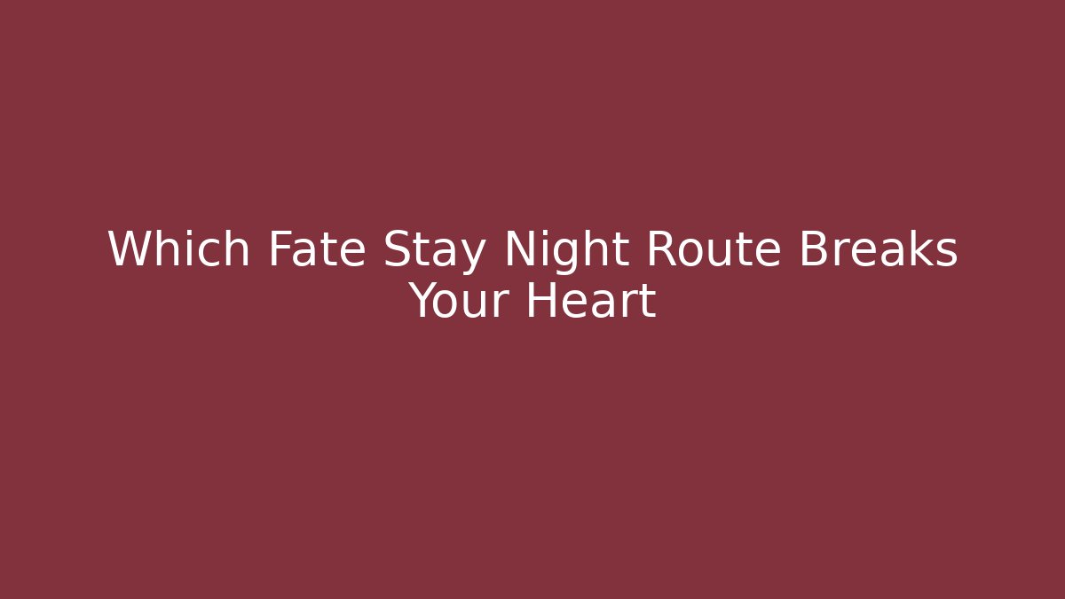 Which Fate Stay Night Route Breaks Your Heart