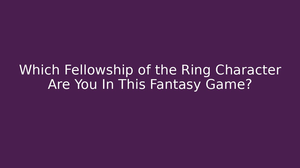 Which Fellowship of the Ring Character Are You In This Fantasy Game? - Felix Cat Insurance