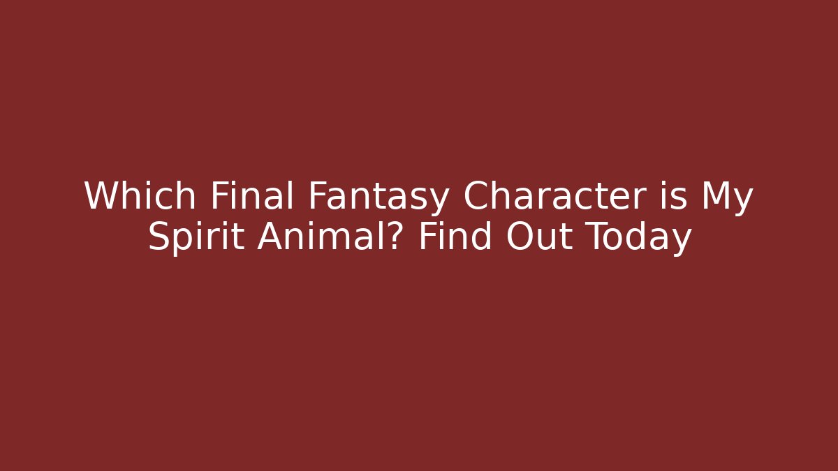 Which Final Fantasy Character is My Spirit Animal? Find Out Today