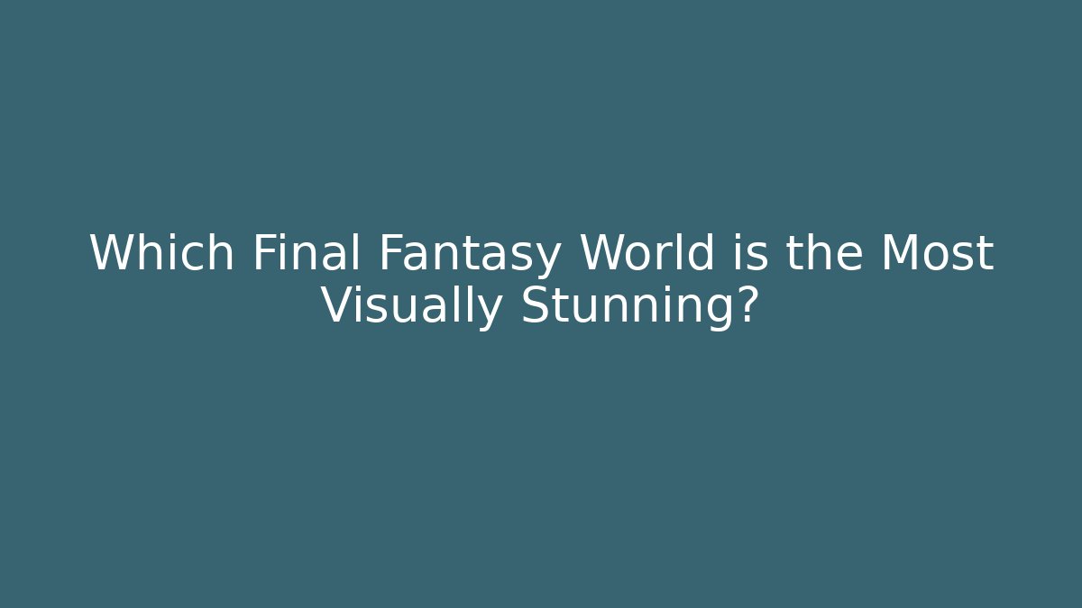 Which Final Fantasy World is the Most Visually Stunning?