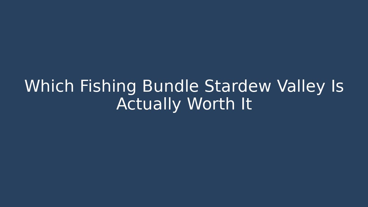 Which Fishing Bundle Stardew Valley Is Actually Worth It