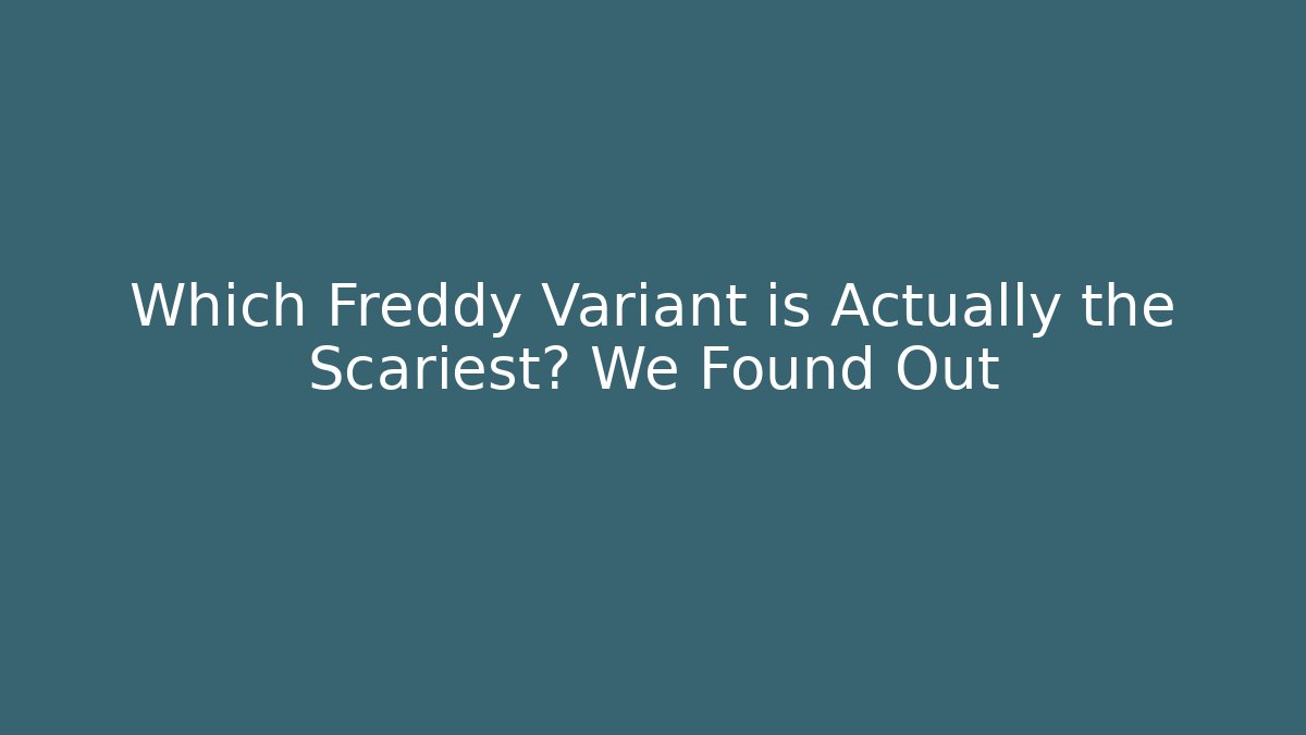 Which Freddy Variant is Actually the Scariest? We Found Out