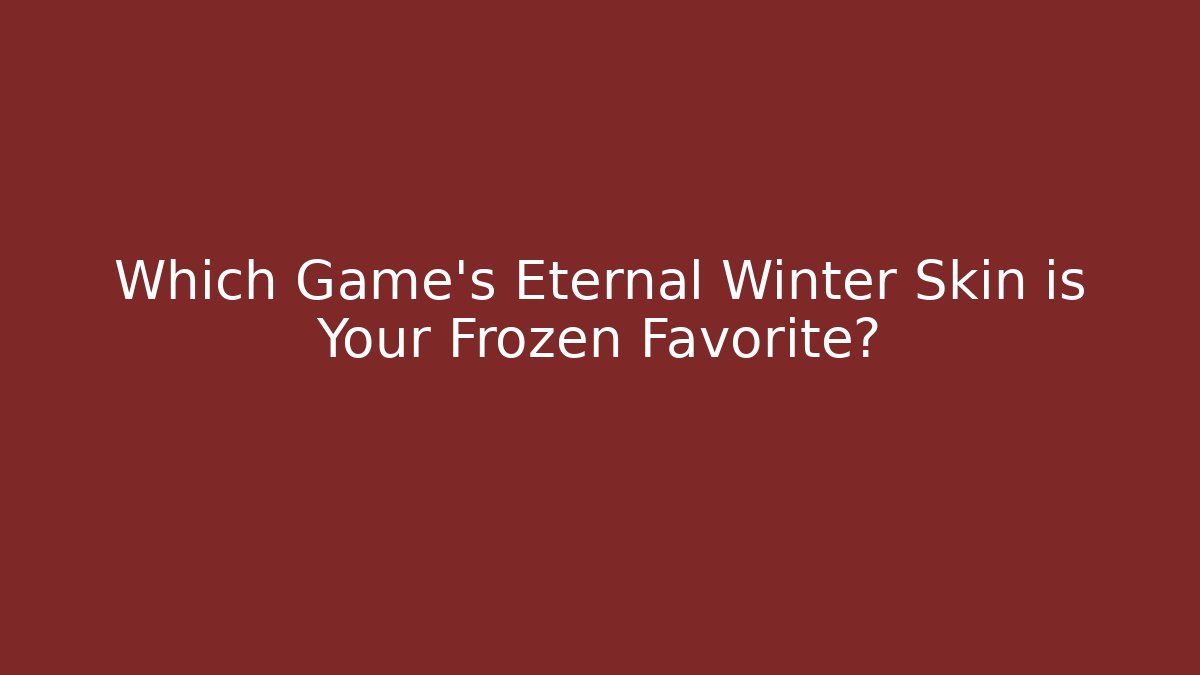 Which Game’s Eternal Winter Skin is Your Frozen Favorite?